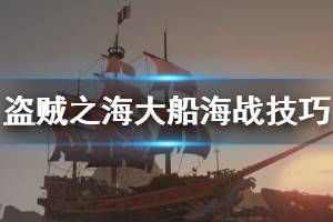《盗贼之海》大船怎么打海战 大船海战技巧分享