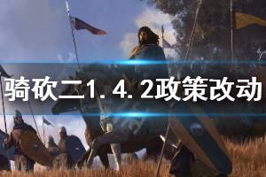 《骑马与砍杀2》1.4.2政策有什么改动 1.4.2版本政策改动一览