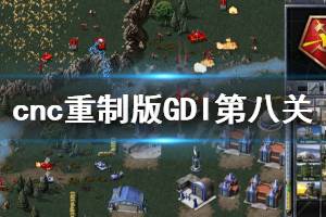 《命令与征服重制版》GDI第八关怎么玩 GDI第八关技巧分享