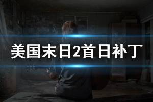 《美国末日2》首日补丁内容介绍 首日补丁更新什么内容