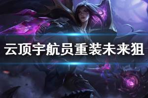 《云顶之弈》宇航员重装未来狙怎么玩 宇航员重装未来狙运营技巧介绍