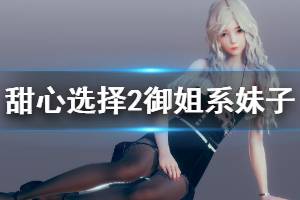 《甜心选择2》御姐系妹子怎么捏 御姐系妹子人物卡一览