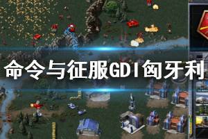 《命令与征服重制版》匈牙利怎么玩 GDI匈牙利图文攻略