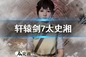 《轩辕剑7》太史湘探索演示视频 太史湘是谁？