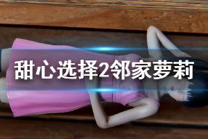 《甜心选择2》邻家萝莉怎么捏 邻家萝莉人物卡一览