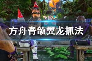《方舟生存进化》水晶岛新翼龙怎么抓 脊颌翼龙抓法分享