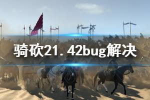 《骑马与砍杀2》1.42有什么bug 1.42bug解决方法分享