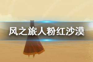 《风之旅人》粉红沙漠收集物在哪 粉红沙漠收集物位置一览