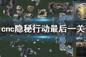 《命令与征服重制版》隐秘行动最后一关怎么打 隐秘行动最后一关打法分享
