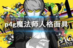 《女神异闻录4黄金版》魔法师人格面具合成公式一览 魔法师人格面具怎么合