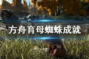 《方舟生存进化》育母蜘蛛成就不解锁怎么办 育母蜘蛛成就解锁方法分享