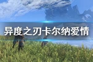 《异度之刃决定版》卡尔纳爱情怎么解锁 卡尔纳爱情性格解锁方法