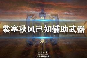 《紫塞秋风》已知辅助武器效果简单介绍 辅助武器有什么？