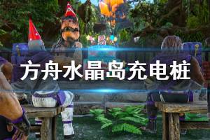 《方舟生存进化》水晶岛充电桩在哪 水晶岛充电桩位置介绍