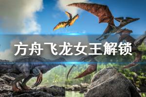 《方舟生存进化》水晶岛boss解锁什么 水晶飞龙女王解锁道具一览