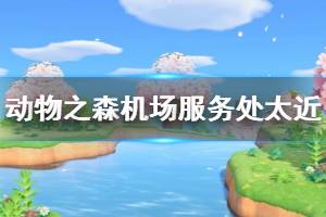 《集合啦动物森友会》机场离服务处太近怎么办 机场服务处太近解决办法