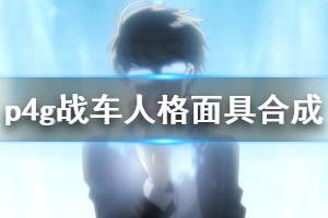 《女神异闻录4黄金版》战车人格面具怎么合 战车人格面具合成配方一览