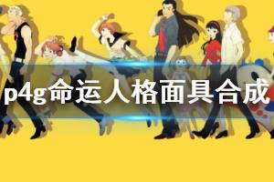《女神异闻录4黄金版》命运人格面具怎么合 命运人格面具合成公式介绍