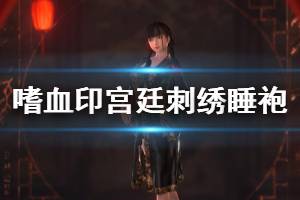 《嗜血印》宫廷刺绣睡袍​展示视频 更新内容有哪些？