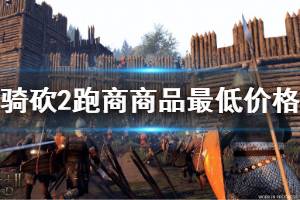 《骑马与砍杀2》怎么跑商怎么 跑商商品最低价格一览