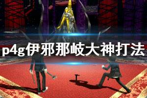 《女神异闻录4黄金版》伊邪那美怎么打？伊邪那岐大神打法攻略