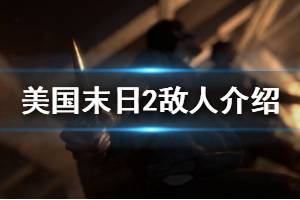 《美国末日2》怪物有哪些 敌人介绍一览