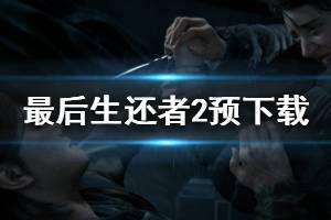 《美国末日2》预载不了怎么办 预下载问题解决方法