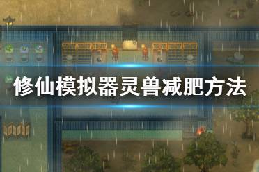 《了不起的修仙模拟器》灵兽怎么减肥 灵兽减肥方法分享