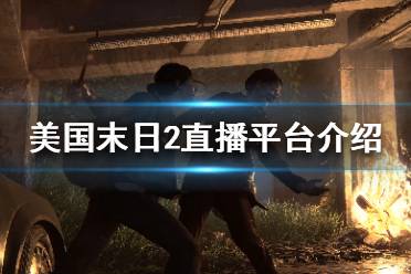 《美国末日2》可以直播吗 游戏直播平台介绍