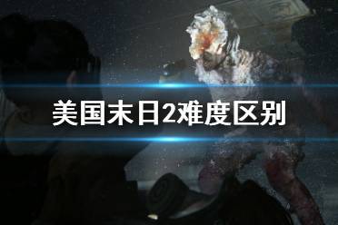 《美国末日2》难度区别有什么不同？最后生还者2难度有哪些？