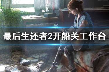 《美国末日2》开船关工作台在哪 开船关工作台位置介绍