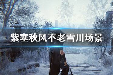 《紫塞秋风》不老雪川场景怎么样？不老雪川场景图文介绍