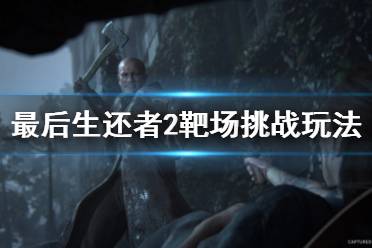 《美国末日2》神枪手怎么玩 靶场挑战玩法分享