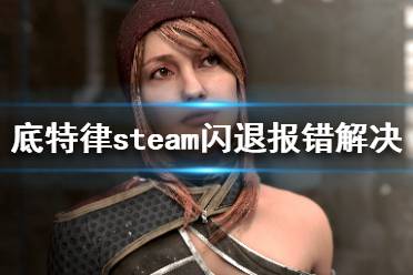 《底特律变人》steam打不开怎么办 steam闪退报错解决方法