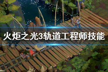 《火炬之光3》轨道专家技能是什么 轨道工程师技能介绍