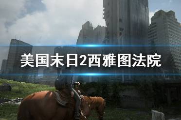 《美国末日2》西雅图市中心法院收集攻略 西雅图法院在哪里？