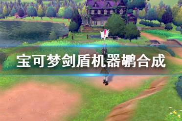 《宝可梦剑盾》机器鹕可合成什么 机器鹕可合成物品分享