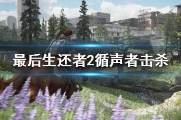 《美国末日2》循声者怎么杀 循声者击杀心得分享