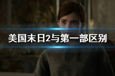 《美国末日2》与第一部区别解析 最后生还者2和1开场对比