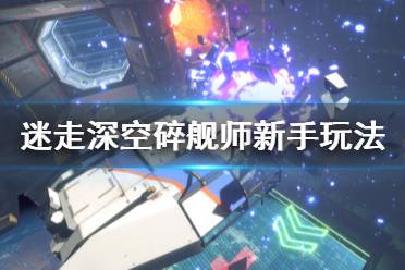 《迷走深空碎舰师》新手怎么玩？新手玩法技巧分享