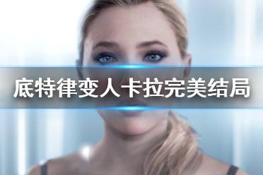 《底特律变人》卡拉完美结局触发方法 卡拉结局怎么触发？