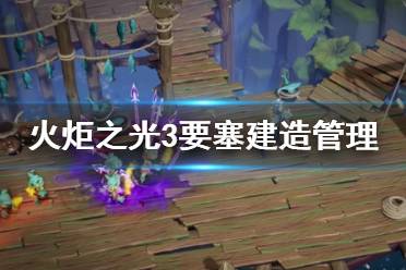 《火炬之光3》要塞建造管理机制分享 要塞建造有什么讲究？