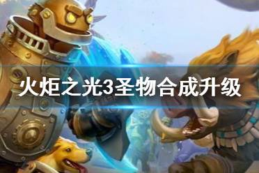 《火炬之光3》圣物在哪里升级？圣物合成升级说明