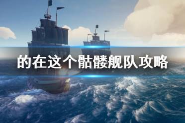 《盗贼之海》骷髅舰队怎么打 骷髅舰队打法攻略介绍