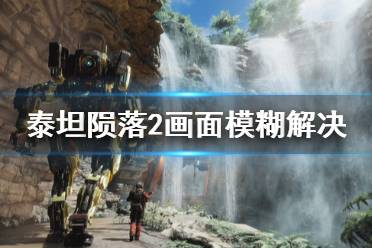 《泰坦陨落2》画面模糊怎么办 画面模糊解决方法分享