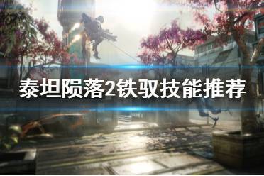 《泰坦陨落2》什么铁驭技能好用 游戏铁驭技能推荐