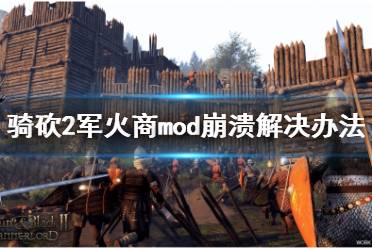 《骑马与砍杀2》军火商mod崩溃怎么解决 军火商mod崩溃解决办法