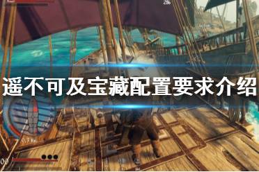 《遥不可及宝藏》配置要求高吗？配置要求介绍