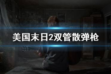《美国末日2》双管散弹枪怎么获得 双管散弹枪获取方法