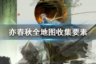 《亦春秋》全收集地图标注 全地图收集要素分布